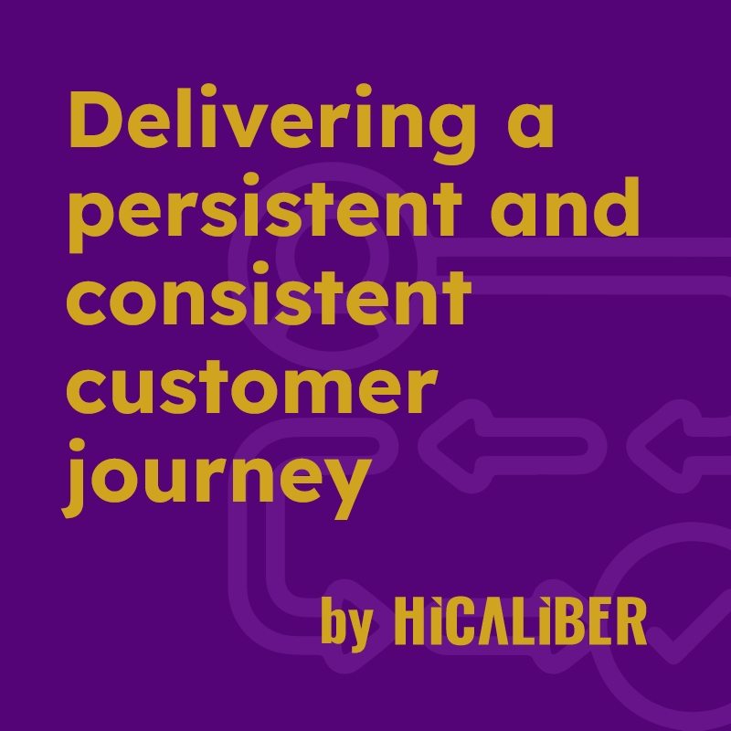Delivering a persistent and consistent customer journey - Hicaliber